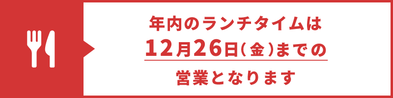 年内のランチタイムは12月26日（金）までの営業となります。
